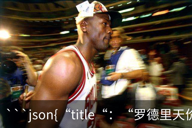 ```json{“title“：“罗德里天价转会皇马：是野心还是背叛？“，“content“：“最近，罗德里想要转会的新闻在足球圈炸开了锅