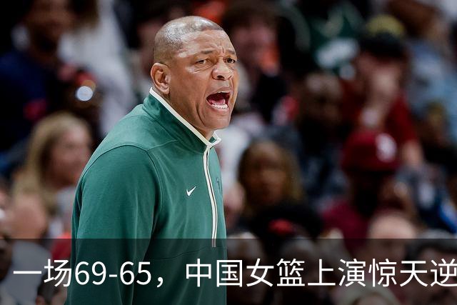一场69-65，中国女篮上演惊天逆转，出现6大事实，2人表现太亮眼