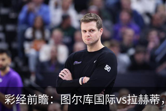 彩经前瞻：图尔库国际vs拉赫蒂，主队三连胜强势冲冠