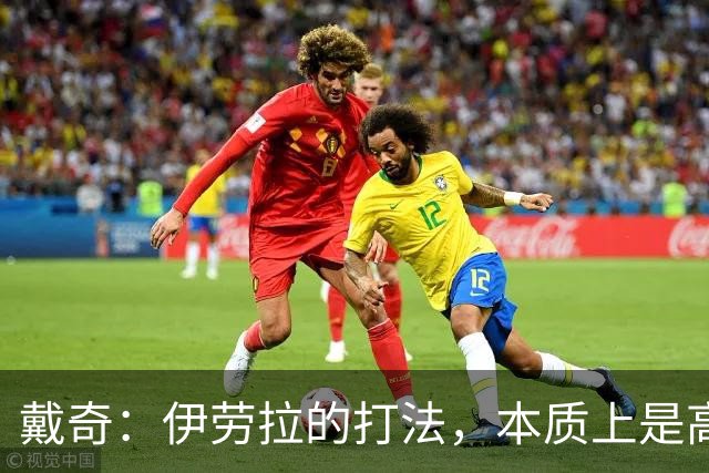 戴奇：伊劳拉的打法，本质上是高水平版本的低级别联赛球队战术