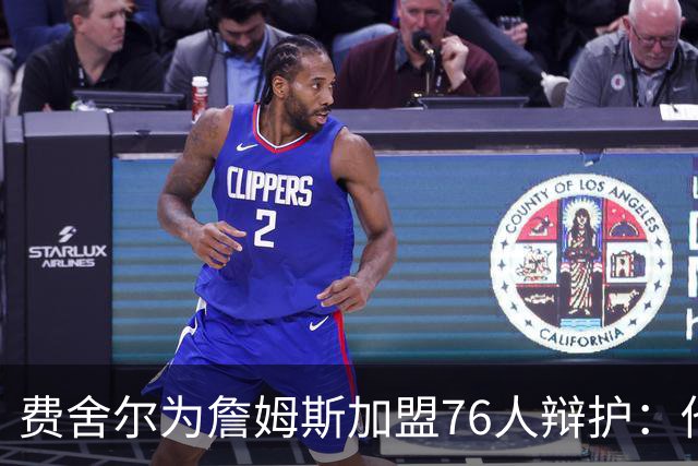 费舍尔为詹姆斯加盟76人辩护：他不是追逐戒指，戒指跟着他走