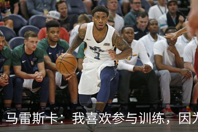 马雷斯卡：我喜欢参与训练，因为我现在还很年轻